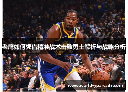 老鹰如何凭借精准战术击败勇士解析与战略分析