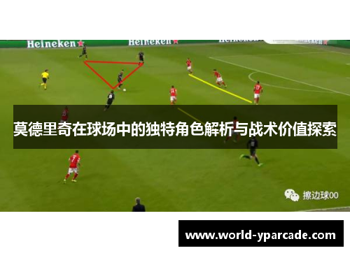 莫德里奇在球场中的独特角色解析与战术价值探索