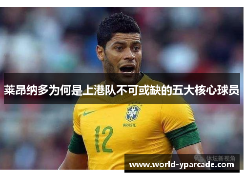 莱昂纳多为何是上港队不可或缺的五大核心球员