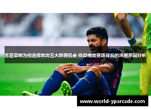 苏亚雷斯为何选择放弃五大联赛机会 投身南美赛场背后的深层原因分析