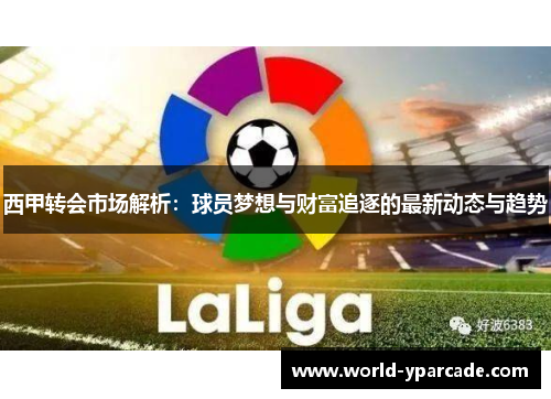 西甲转会市场解析：球员梦想与财富追逐的最新动态与趋势