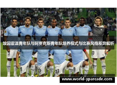 埃因霍温青年队与阿贾克斯青年队培养模式与比赛风格差异解析