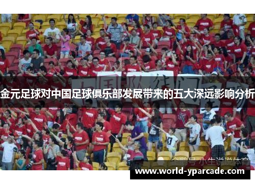 金元足球对中国足球俱乐部发展带来的五大深远影响分析