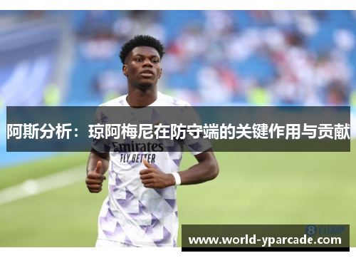 阿斯分析：琼阿梅尼在防守端的关键作用与贡献