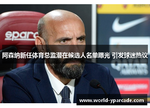 阿森纳新任体育总监潜在候选人名单曝光 引发球迷热议
