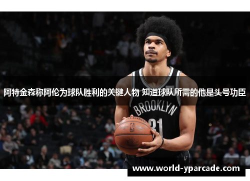 阿特金森称阿伦为球队胜利的关键人物 知道球队所需的他是头号功臣