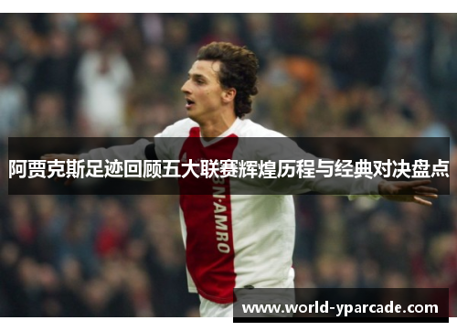阿贾克斯足迹回顾五大联赛辉煌历程与经典对决盘点