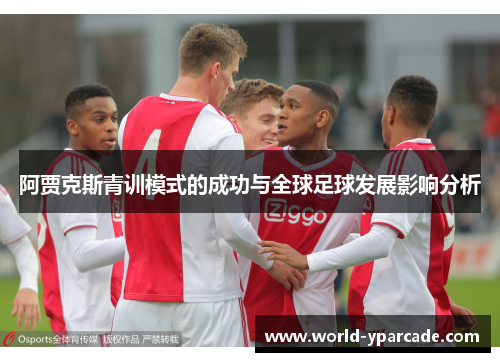 阿贾克斯青训模式的成功与全球足球发展影响分析 阿贾克斯青训模式的成功与全球足球发展影响分析