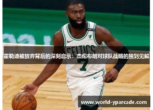 霍勒迪被放弃背后的深刻启示：杰伦布朗对球队战略的独到见解