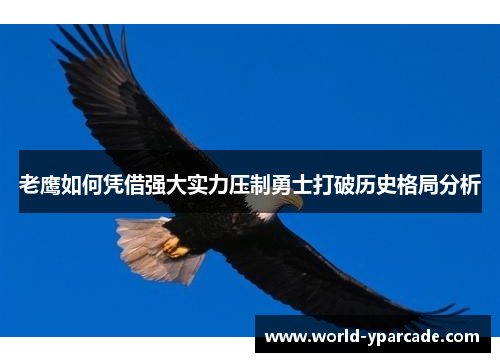 老鹰如何凭借强大实力压制勇士打破历史格局分析 老鹰如何凭借强大实力压制勇士打破历史格局分析