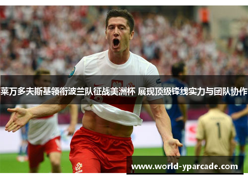 莱万多夫斯基领衔波兰队征战美洲杯 展现顶级锋线实力与团队协作