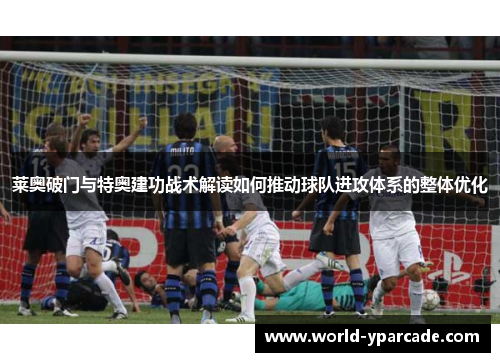 莱奥破门与特奥建功战术解读如何推动球队进攻体系的整体优化