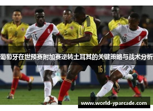 葡萄牙在世预赛附加赛逆转土耳其的关键策略与战术分析