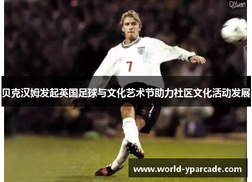 贝克汉姆发起英国足球与文化艺术节助力社区文化活动发展 贝克汉姆发起英国足球与文化艺术节助力社区文化活动发展