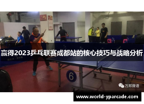 赢得2023乒乓联赛成都站的核心技巧与战略分析