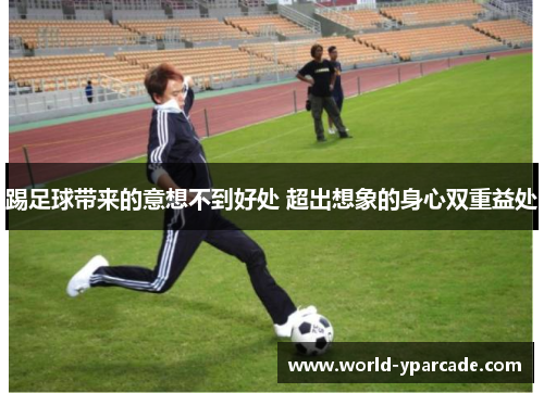 踢足球带来的意想不到好处 超出想象的身心双重益处