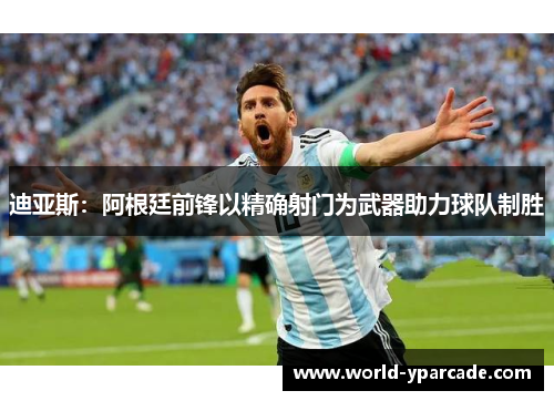 迪亚斯：阿根廷前锋以精确射门为武器助力球队制胜