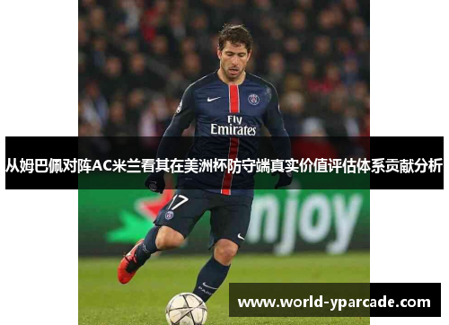 从姆巴佩对阵AC米兰看其在美洲杯防守端真实价值评估体系贡献分析