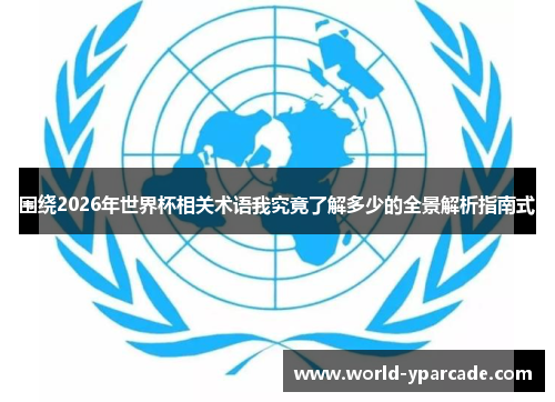 围绕2026年世界杯相关术语我究竟了解多少的全景解析指南式
