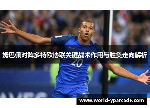 姆巴佩对阵多特欧协联关键战术作用与胜负走向解析