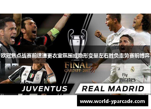 欧冠焦点战赛前速递更衣室氛围成隐形变量左右胜负走势赛前博弈