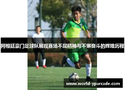 阿根廷豪门足球队展现赛场不屈精神与不懈奋斗的辉煌历程 阿根廷豪门足球队展现赛场不屈精神与不懈奋斗的辉煌历程