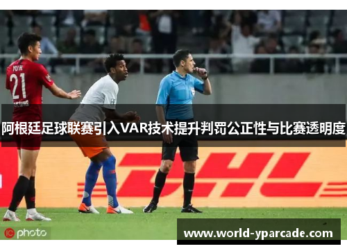 阿根廷足球联赛引入VAR技术提升判罚公正性与比赛透明度 阿根廷足球联赛引入VAR技术提升判罚公正性与比赛透明度