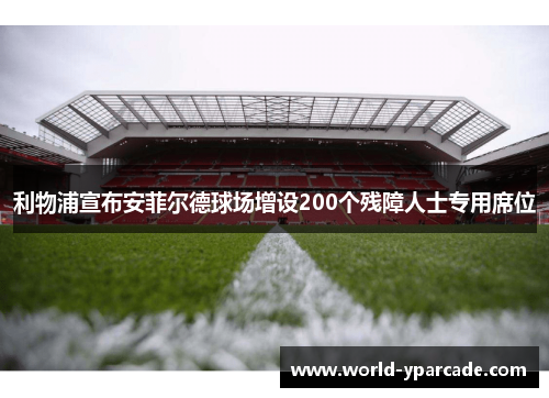 利物浦宣布安菲尔德球场增设200个残障人士专用席位