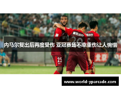 内马尔复出后再度受伤 亚冠赛场不幸重伤让人惋惜 内马尔复出后再度受伤 亚冠赛场不幸重伤让人惋惜