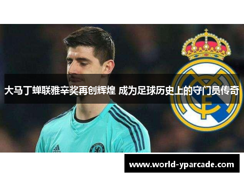 大马丁蝉联雅辛奖再创辉煌 成为足球历史上的守门员传奇 大马丁蝉联雅辛奖再创辉煌 成为足球历史上的守门员传奇
