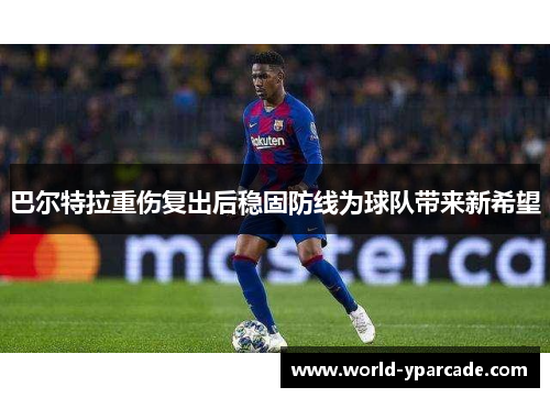 巴尔特拉重伤复出后稳固防线为球队带来新希望