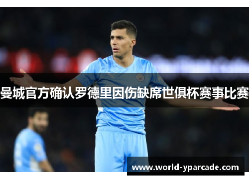 曼城官方确认罗德里因伤缺席世俱杯赛事比赛