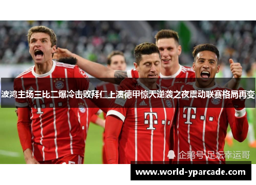 波鸿主场三比二爆冷击败拜仁上演德甲惊天逆袭之夜震动联赛格局再变