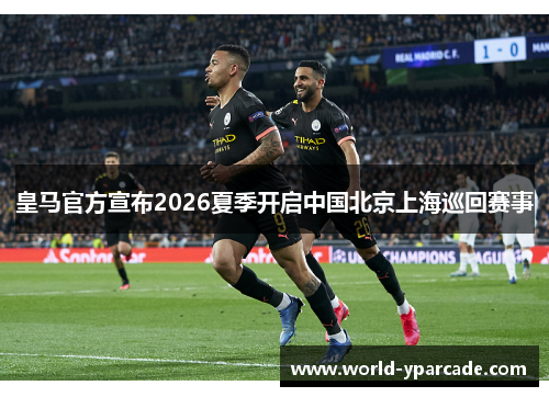 皇马官方宣布2026夏季开启中国北京上海巡回赛事