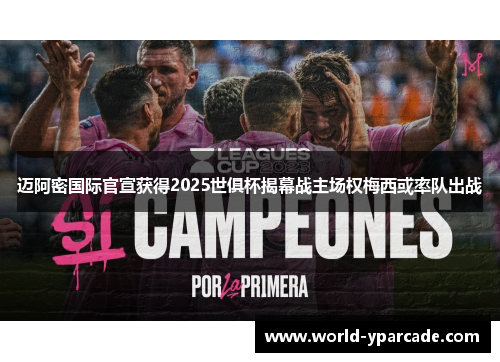 迈阿密国际官宣获得2025世俱杯揭幕战主场权梅西或率队出战