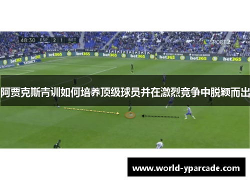 阿贾克斯青训如何培养顶级球员并在激烈竞争中脱颖而出