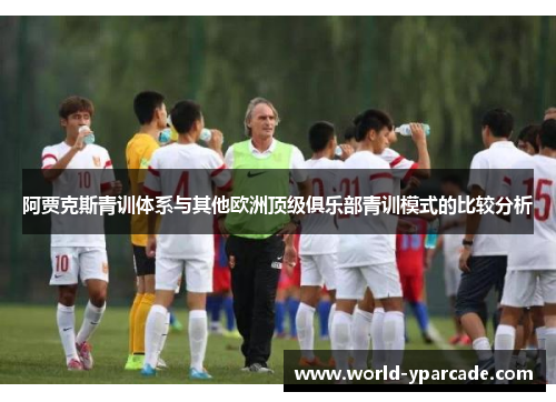 阿贾克斯青训体系与其他欧洲顶级俱乐部青训模式的比较分析