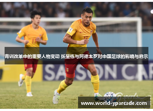 青训改革中的重要人物变动 张呈栋与阿德本罗对中国足球的影响与启示