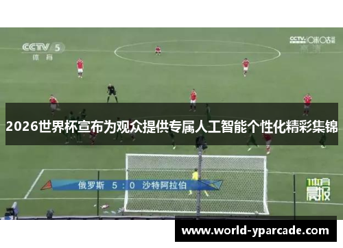 2026世界杯宣布为观众提供专属人工智能个性化精彩集锦