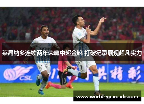 莱昂纳多连续两年荣膺中超金靴 打破纪录展现超凡实力 莱昂纳多连续两年荣膺中超金靴 打破纪录展现超凡实力