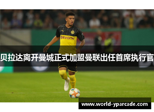 贝拉达离开曼城正式加盟曼联出任首席执行官