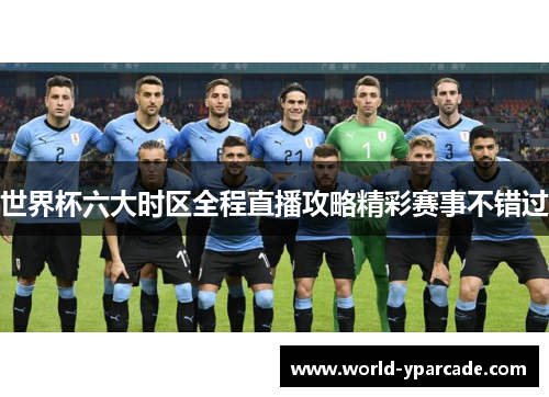 世界杯六大时区全程直播攻略精彩赛事不错过