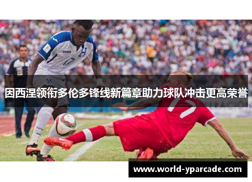 因西涅领衔多伦多锋线新篇章助力球队冲击更高荣誉