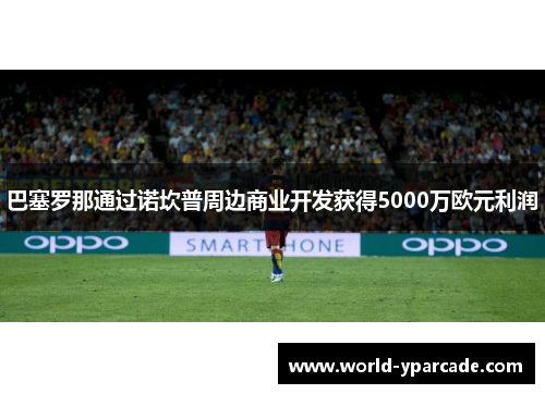 巴塞罗那通过诺坎普周边商业开发获得5000万欧元利润