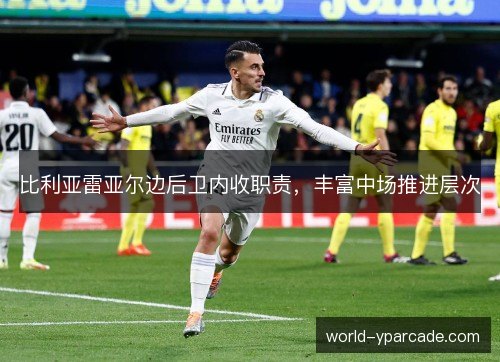 比利亚雷亚尔边后卫内收职责，丰富中场推进层次